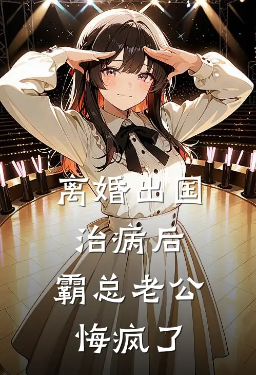 离婚出国治病后，霸总老公悔疯了