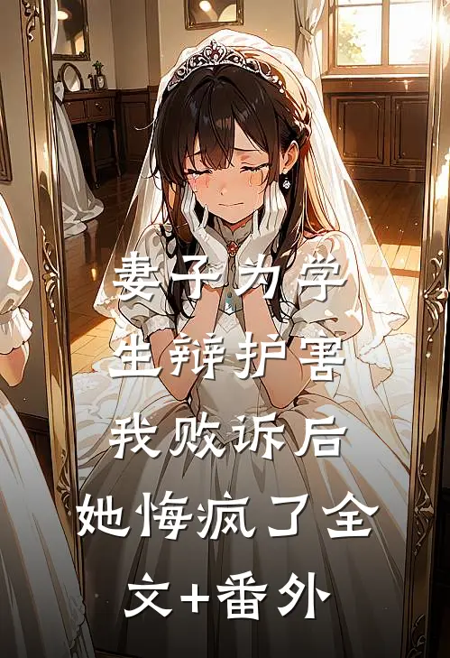 妻子为学生辩护害我败诉后，她悔疯了全文+番外
