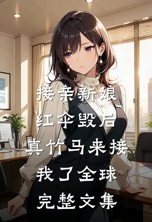 接亲新娘红伞毁后，真竹马来接我了全球完整文集