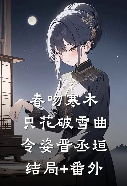 春吻寒木，只花破雪曲令姿晋丞垣结局+番外