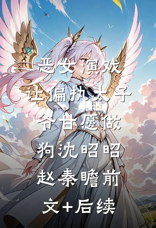 恶女演戏，让偏执太子爷甘愿做狗沈昭昭赵秦瞻前文+后续