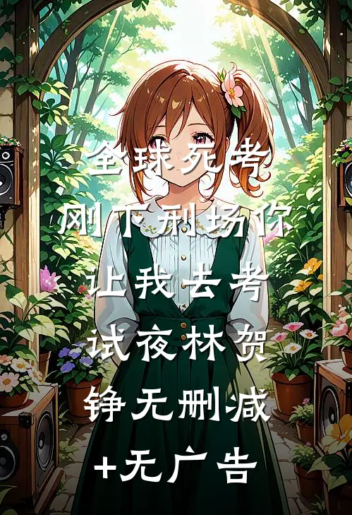 全球死考：刚下刑场你让我去考试夜林贺铮无删减+无广告