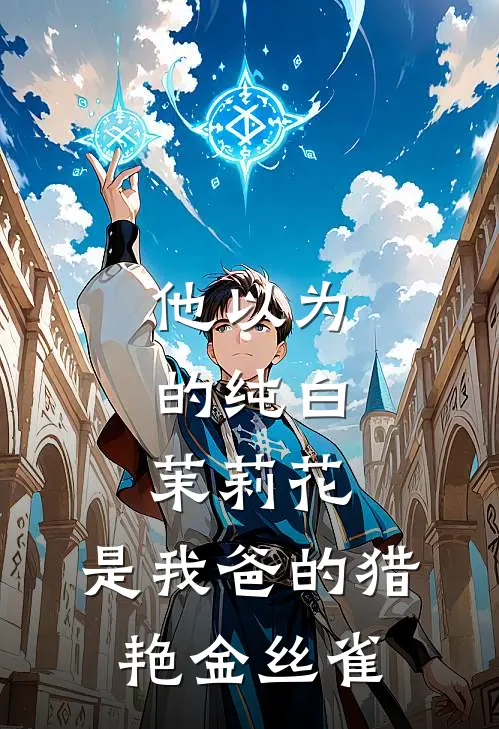 他以为的纯白茉莉花，是我爸的猎艳金丝雀