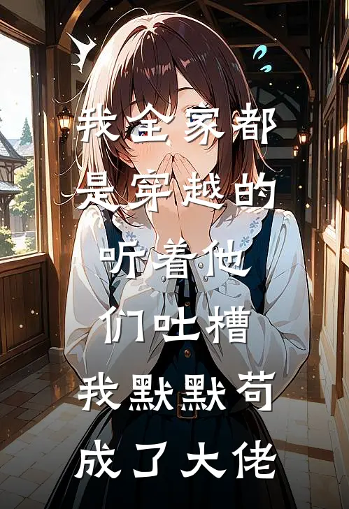 我全家都是穿越的,听着他们吐槽,我默默苟成了大佬