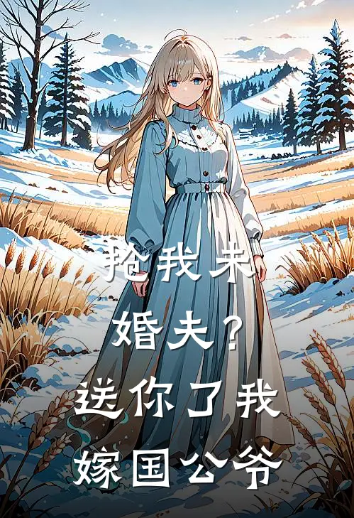 抢我未婚夫？送你了，我嫁国公爷