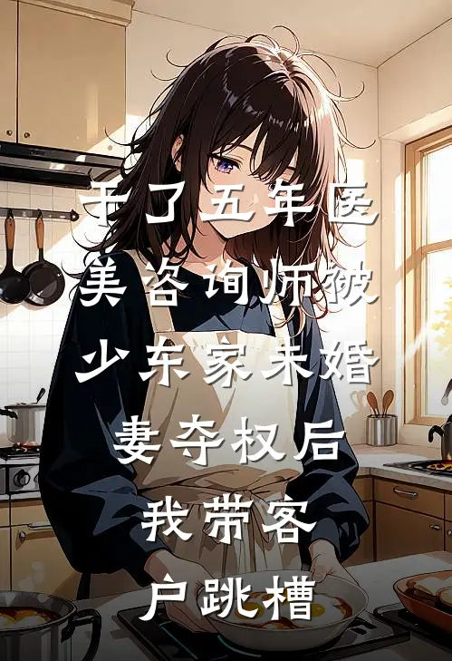 干了五年医美咨询师被少东家未婚妻夺权后，我带客户跳槽