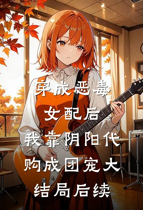 穿成恶毒女配后,我靠阴阳代购成团宠大结局后续