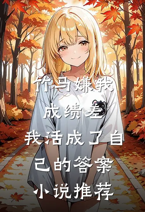 竹马嫌我成绩差,我活成了自己的答案小说推荐