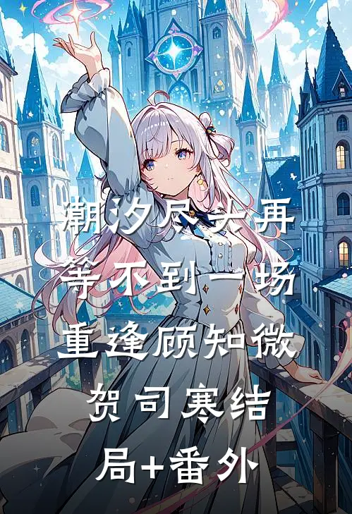潮汐尽头再等不到一场重逢顾知微贺司寒结局+番外