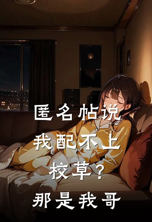 匿名帖说我配不上校草？那是我哥