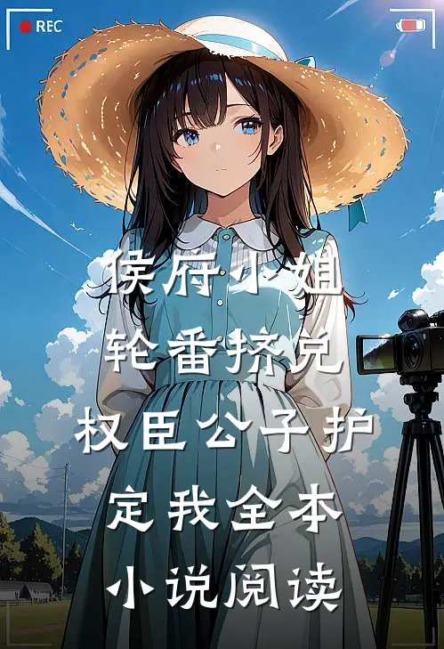 侯府小姐轮番挤兑,权臣公子护定我全本小说阅读