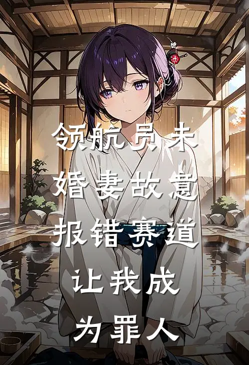 领航员未婚妻故意报错赛道,让我成为罪人