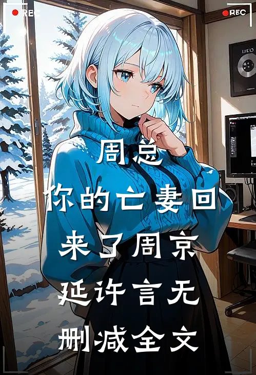 周总，你的亡妻回来了周京延许言无删减全文
