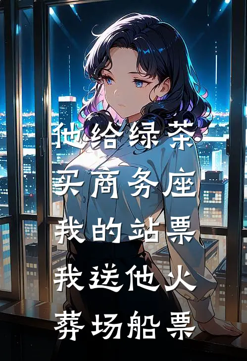 他给绿茶买商务座，我的站票，我送他火葬场船票