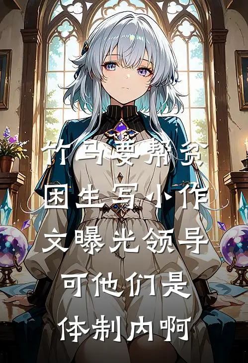竹马要帮贫困生写小作文曝光领导,可他们是体制内啊