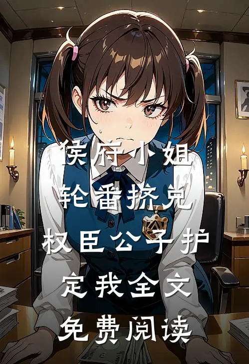 侯府小姐轮番挤兑，权臣公子护定我全文免费阅读