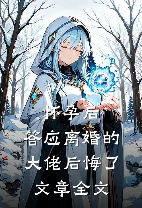 怀孕后,答应离婚的大佬后悔了文章全文