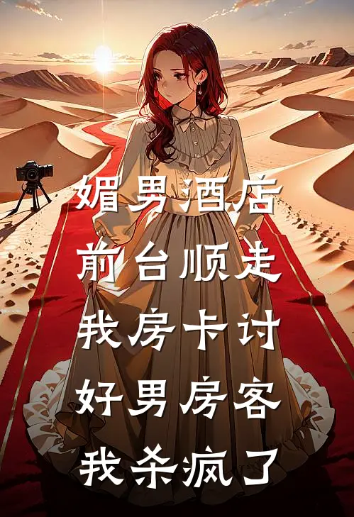 媚男酒店前台顺走我房卡讨好男房客,我杀疯了