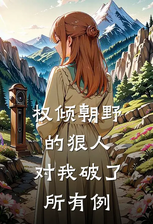 权倾朝野的狠人，对我破了所有例