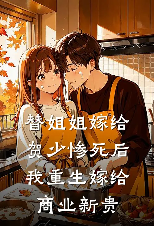 替姐姐嫁给贺少惨死后,我重生嫁给商业新贵