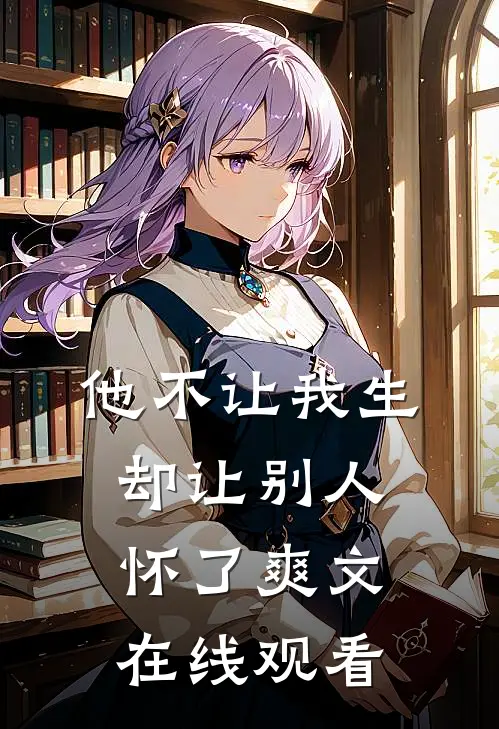 他不让我生,却让别人怀了爽文在线观看