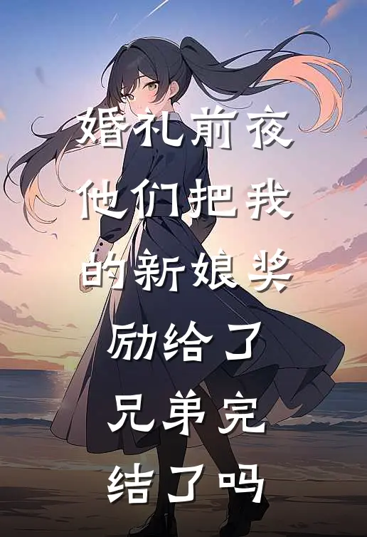 婚礼前夜，他们把我的新娘奖励给了兄弟完结了吗