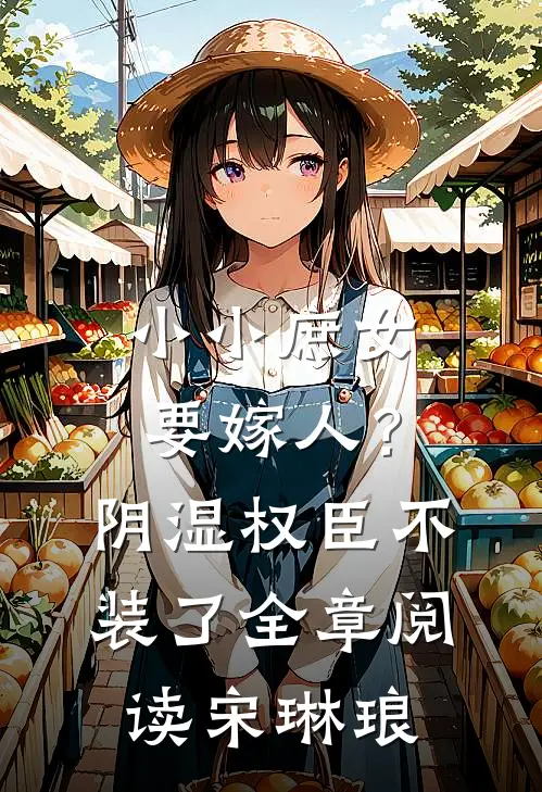 小小庶女要嫁人?阴湿权臣不装了全章阅读宋琳琅
