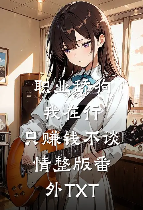 职业舔狗我在行，只赚钱不谈情整版番外TXT