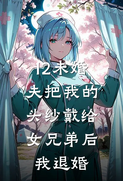 12未婚夫把我的头纱戴给女兄弟后,我退婚