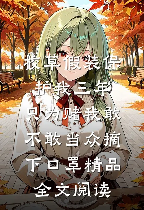 校草假装保护我三年，只为赌我敢不敢当众摘下口罩精品全文阅读