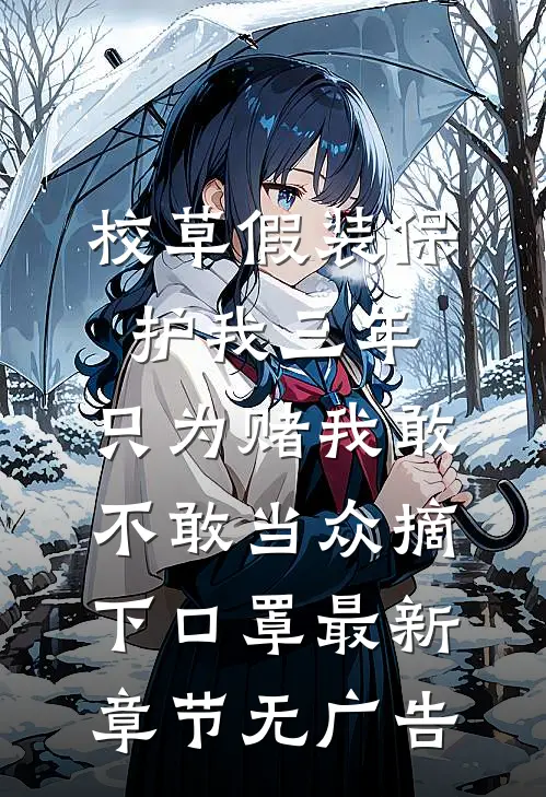 校草假装保护我三年,只为赌我敢不敢当众摘下口罩最新章节无广告