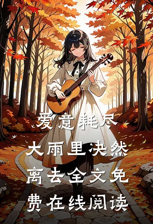 爱意耗尽,大雨里决然离去全文免费在线阅读
