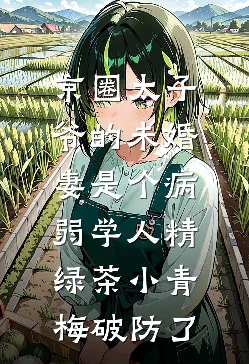京圈太子爷的未婚妻是个病弱学人精，绿茶小青梅破防了