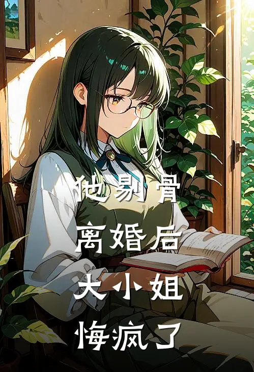 他剔骨离婚后,大小姐悔疯了