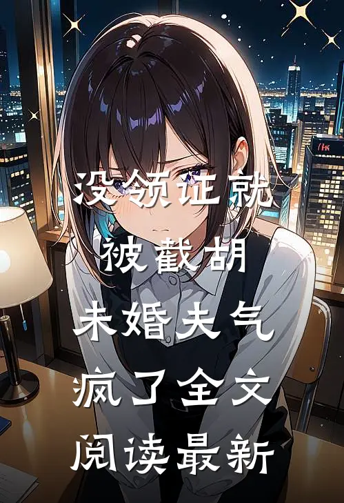 没领证就被截胡，未婚夫气疯了全文阅读最新