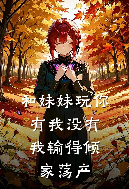 和妹妹玩你有我没有,我输得倾家荡产