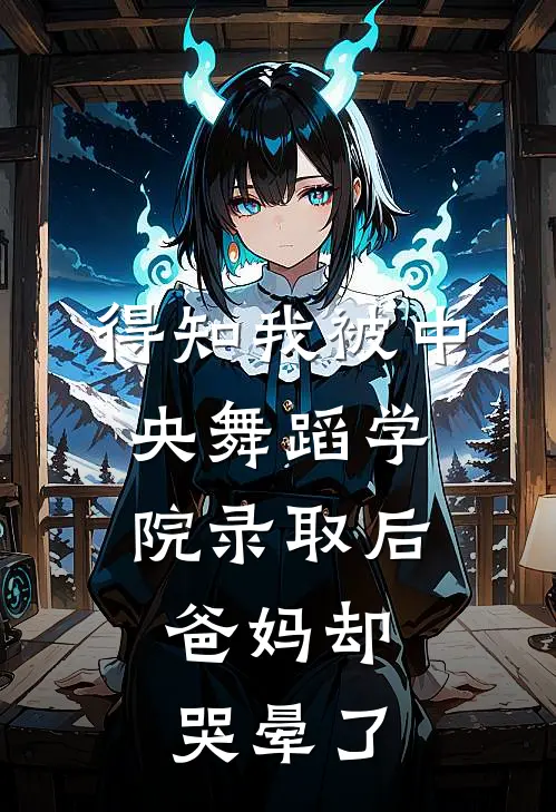 得知我被中央舞蹈学院录取后，爸妈却哭晕了
