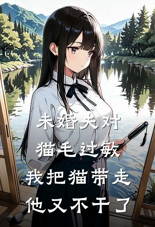 未婚夫对猫毛过敏,我把猫带走他又不干了