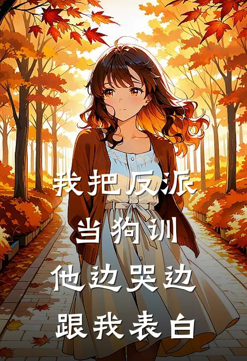 我把反派当狗训,他边哭边跟我表白