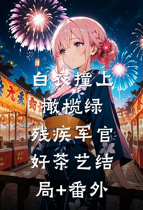 白衣撞上橄榄绿，残疾军官好茶艺结局+番外
