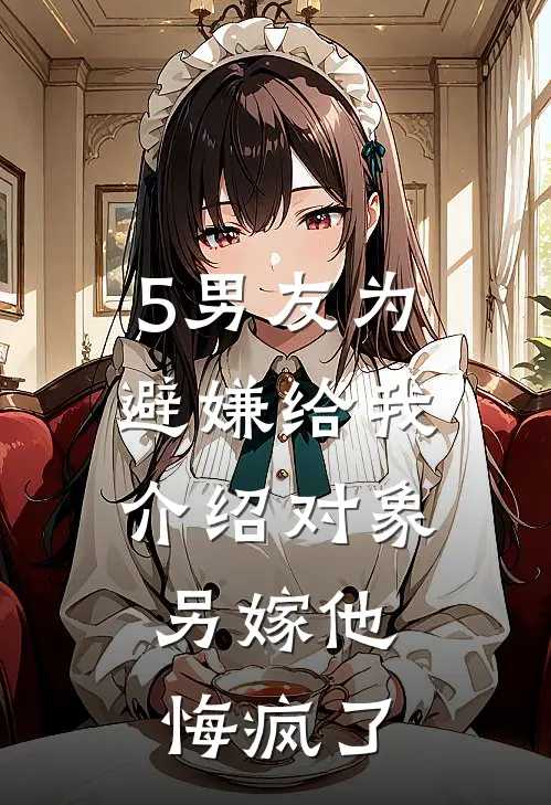 5男友为避嫌给我介绍对象,另嫁他悔疯了