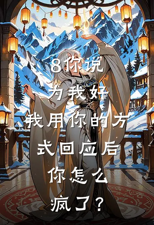 8你说为我好，我用你的方式回应后，你怎么疯了？