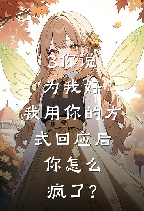 3你说为我好，我用你的方式回应后，你怎么疯了？