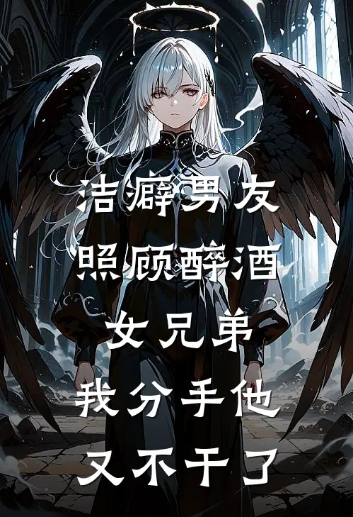 洁癖男友照顾醉酒女兄弟,我分手他又不干了