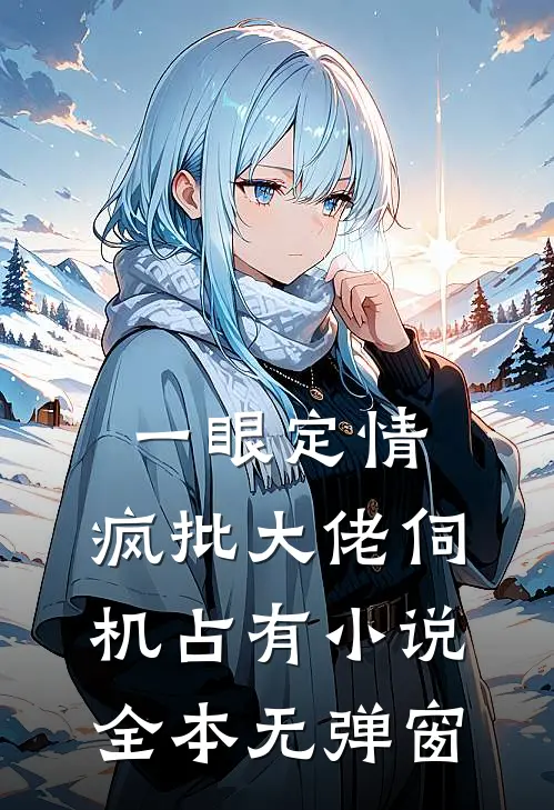 一眼定情,疯批大佬伺机占有小说全本无弹窗