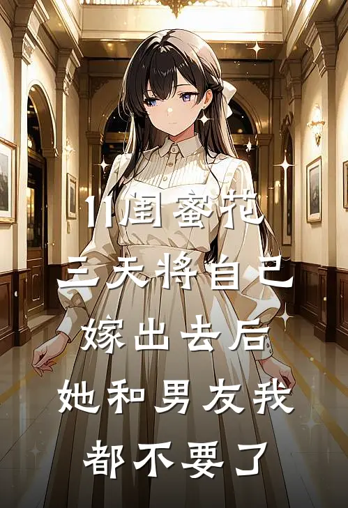 11闺蜜花三天将自己嫁出去后，她和男友我都不要了