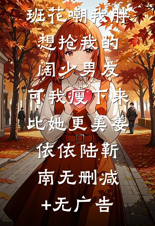 班花嘲我胖想抢我的阔少男友，可我瘦下来比她更美姜依依陆靳南无删减+无广告