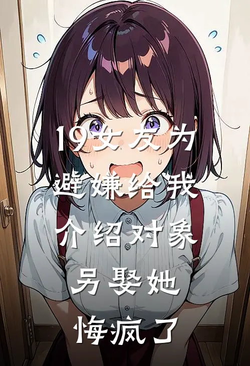 19女友为避嫌给我介绍对象，另娶她悔疯了