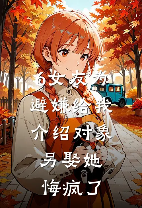 6女友为避嫌给我介绍对象，另娶她悔疯了