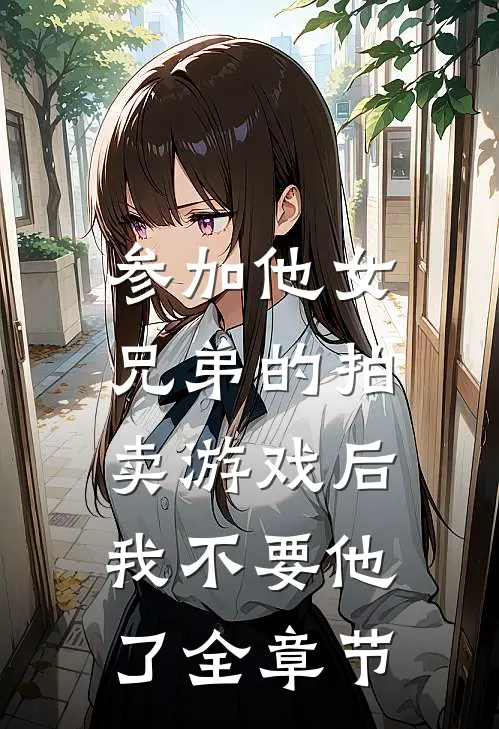 参加他女兄弟的拍卖游戏后，我不要他了全章节
